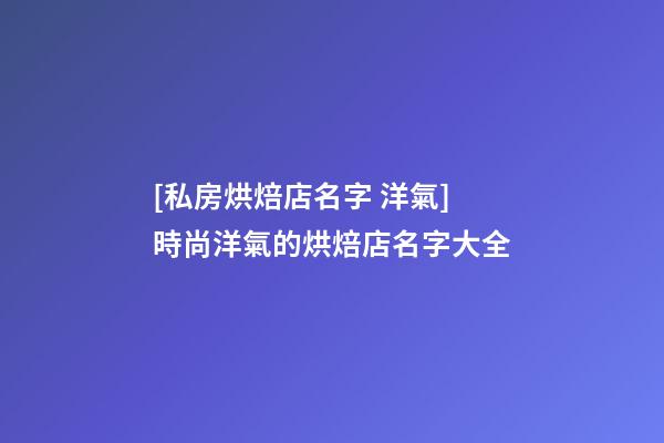 [私房烘焙店名字 洋氣]時尚洋氣的烘焙店名字大全-第1張-店鋪起名-玄機派